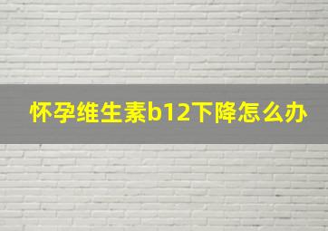 怀孕维生素b12下降怎么办