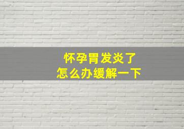 怀孕胃发炎了怎么办缓解一下