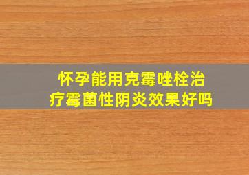 怀孕能用克霉唑栓治疗霉菌性阴炎效果好吗