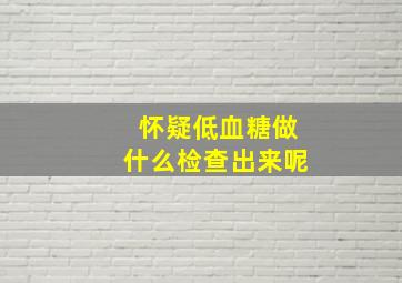 怀疑低血糖做什么检查出来呢