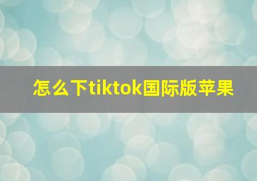 怎么下tiktok国际版苹果