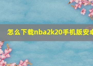 怎么下载nba2k20手机版安卓