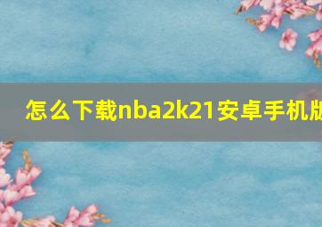 怎么下载nba2k21安卓手机版