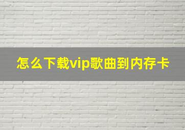 怎么下载vip歌曲到内存卡