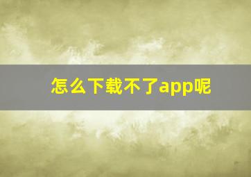 怎么下载不了app呢