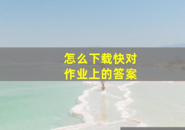 怎么下载快对作业上的答案