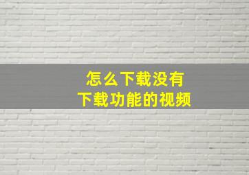 怎么下载没有下载功能的视频