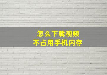 怎么下载视频不占用手机内存