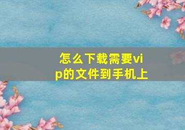 怎么下载需要vip的文件到手机上