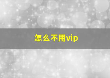 怎么不用vip