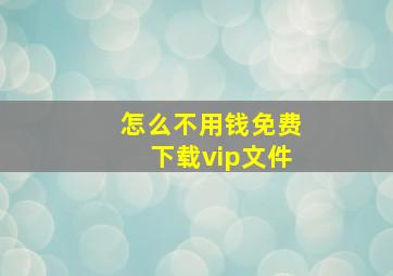 怎么不用钱免费下载vip文件