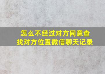 怎么不经过对方同意查找对方位置微信聊天记录