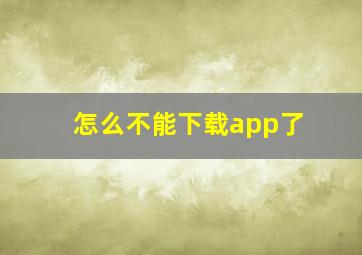 怎么不能下载app了