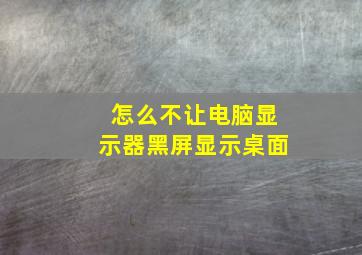 怎么不让电脑显示器黑屏显示桌面