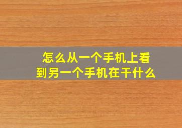 怎么从一个手机上看到另一个手机在干什么