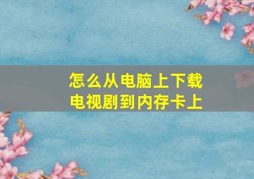 怎么从电脑上下载电视剧到内存卡上