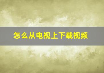 怎么从电视上下载视频