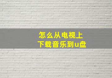 怎么从电视上下载音乐到u盘