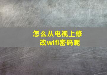 怎么从电视上修改wifi密码呢