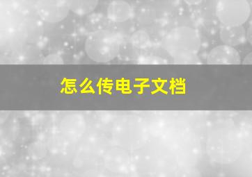 怎么传电子文档