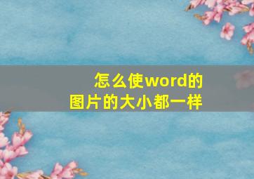 怎么使word的图片的大小都一样