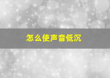 怎么使声音低沉