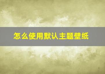 怎么使用默认主题壁纸