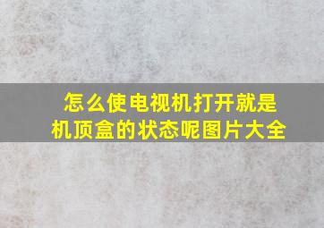 怎么使电视机打开就是机顶盒的状态呢图片大全