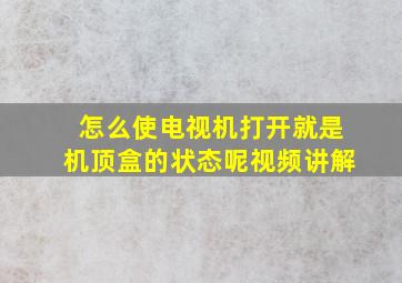 怎么使电视机打开就是机顶盒的状态呢视频讲解