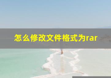 怎么修改文件格式为rar