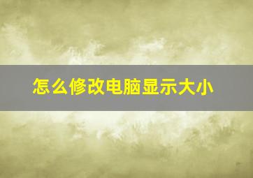 怎么修改电脑显示大小