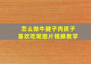 怎么做牛腱子肉孩子喜欢吃呢图片视频教学