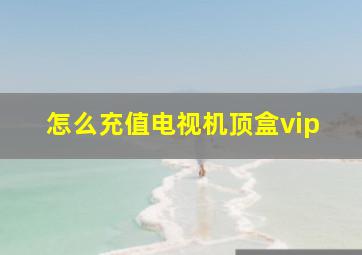 怎么充值电视机顶盒vip