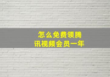 怎么免费领腾讯视频会员一年