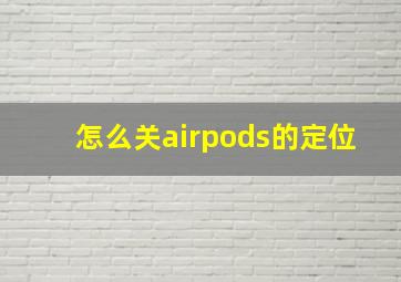 怎么关airpods的定位