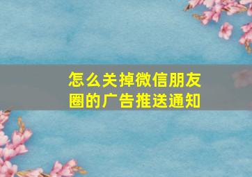 怎么关掉微信朋友圈的广告推送通知