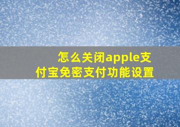 怎么关闭apple支付宝免密支付功能设置