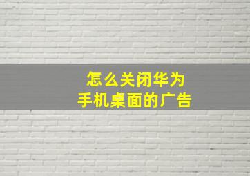 怎么关闭华为手机桌面的广告