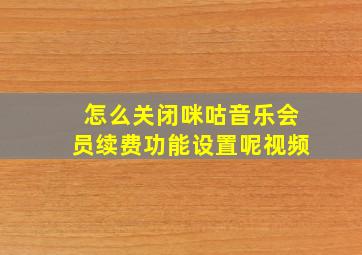 怎么关闭咪咕音乐会员续费功能设置呢视频