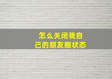 怎么关闭我自己的朋友圈状态