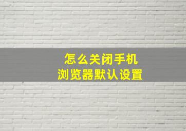 怎么关闭手机浏览器默认设置