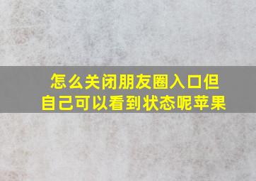 怎么关闭朋友圈入口但自己可以看到状态呢苹果