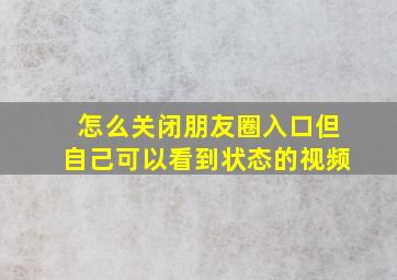 怎么关闭朋友圈入口但自己可以看到状态的视频