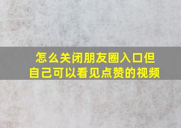 怎么关闭朋友圈入口但自己可以看见点赞的视频