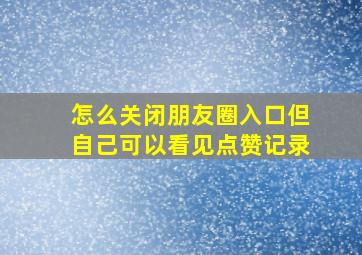 怎么关闭朋友圈入口但自己可以看见点赞记录