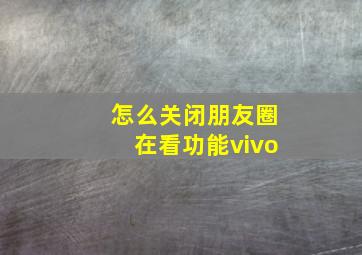 怎么关闭朋友圈在看功能vivo