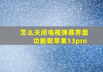 怎么关闭电视弹幕界面功能呢苹果13pro