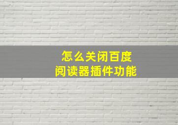 怎么关闭百度阅读器插件功能