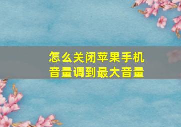 怎么关闭苹果手机音量调到最大音量