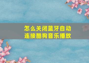 怎么关闭蓝牙自动连接酷狗音乐播放